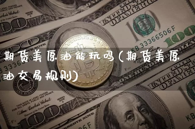 期货美原油能玩吗(期货美原油交易规则)_https://m.zghnxxa.com_股指期货_第1张