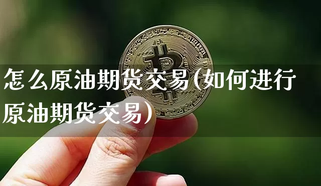 怎么原油期货交易(如何进行原油期货交易)_https://m.zghnxxa.com_黄金直播_第1张