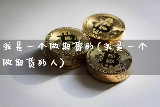 我是一个做期货的(我是一个做期货的人)_https://m.zghnxxa.com_黄金直播_第1张