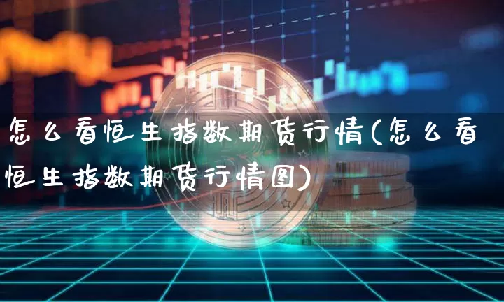 怎么看恒生指数期货行情(怎么看恒生指数期货行情图)_原油直播_第1张_诸葛期货直播室 怎么看恒生指数期货行情(怎么看恒生指数期货行情图)_https://m.zghnxxa.com_原油直播_第1张