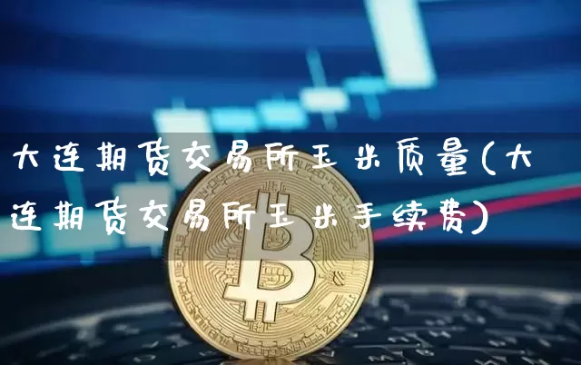 大连期货交易所玉米质量(大连期货交易所玉米手续费)_https://m.zghnxxa.com_黄金直播_第1张
