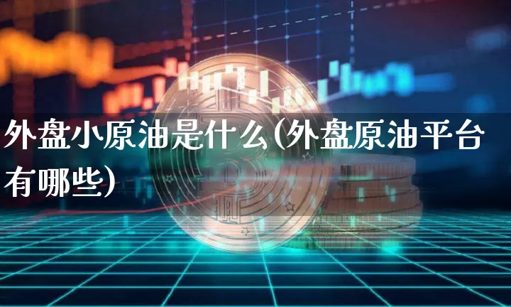 外盘小原油是什么(外盘原油平台有哪些)_https://m.zghnxxa.com_恒指期货_第1张