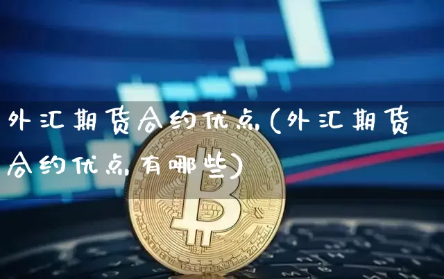 外汇期货合约优点(外汇期货合约优点有哪些)_https://m.zghnxxa.com_期货资讯_第1张
