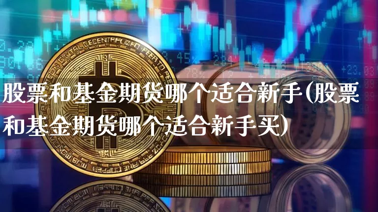 股票和基金期货哪个适合新手(股票和基金期货哪个适合新手买)_https://m.zghnxxa.com_原油直播_第1张