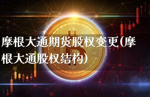 摩根大通期货股权变更(摩根大通股权结构)_https://m.zghnxxa.com_期货资讯_第1张
