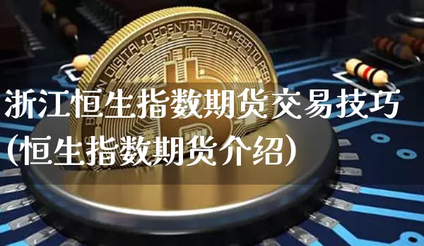 浙江恒生指数期货交易技巧(恒生指数期货介绍)_https://m.zghnxxa.com_股指期货_第1张