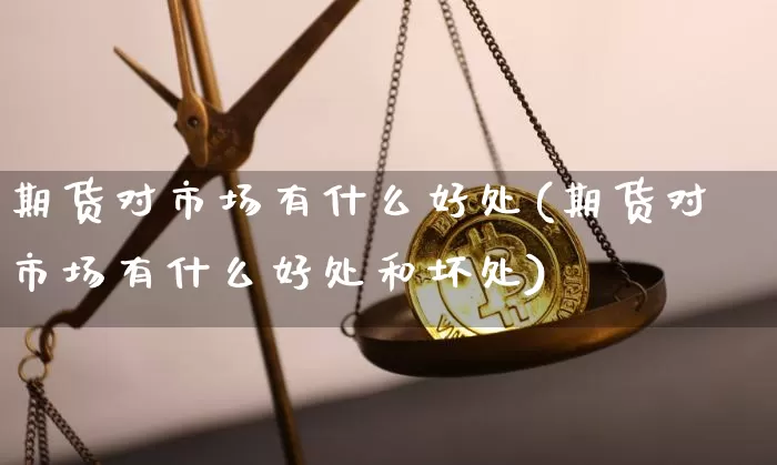 期货对市场有什么好处(期货对市场有什么好处和坏处)_https://m.zghnxxa.com_期货资讯_第1张