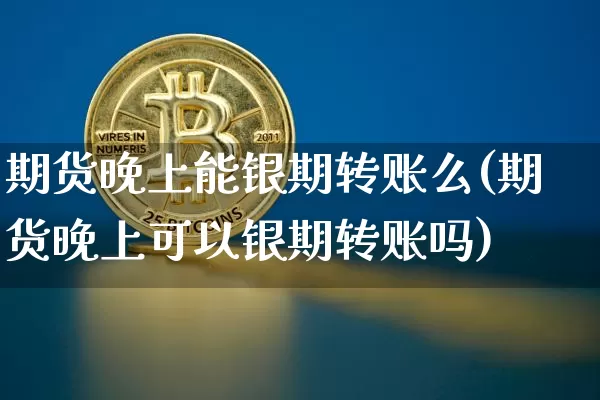 期货晚上能银期转账么(期货晚上可以银期转账吗)_黄金直播_第1张_诸葛期货直播室 期货晚上能银期转账么(期货晚上可以银期转账吗)_https://m.zghnxxa.com_黄金直播_第1张