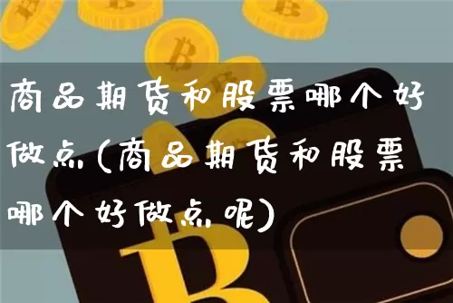 商品期货和股票哪个好做点(商品期货和股票哪个好做点呢)_https://m.zghnxxa.com_原油直播_第1张