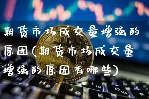 期货市场成交量增强的原因(期货市场成交量增强的原因有哪些)_恒指期货_第1张_诸葛期货直播室 期货市场成交量增强的原因(期货市场成交量增强的原因有哪些)_https://m.zghnxxa.com_恒指期货_第1张