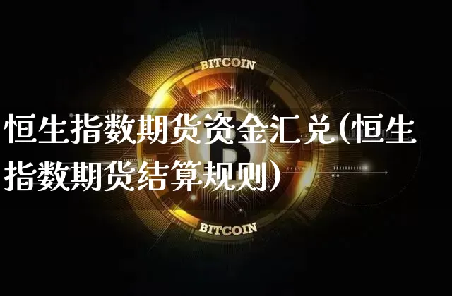 恒生指数期货资金汇兑(恒生指数期货结算规则)_https://m.zghnxxa.com_天然气期货_第1张