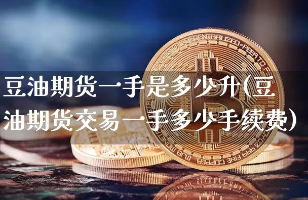 豆油期货一手是多少升(豆油期货交易一手多少手续费)_https://m.zghnxxa.com_股指期货_第1张