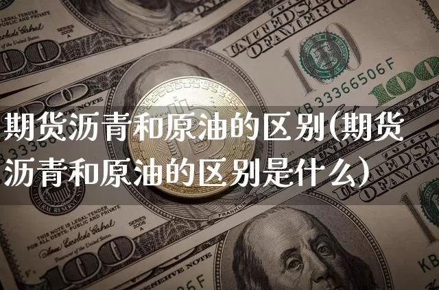 期货沥青和原油的区别(期货沥青和原油的区别是什么)_https://m.zghnxxa.com_纳指期货_第1张