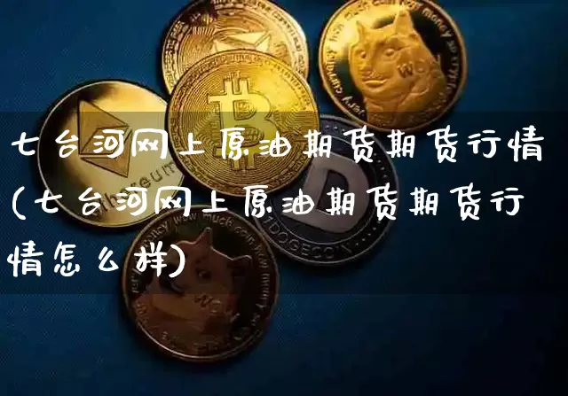 七台河网上原油期货期货行情(七台河网上原油期货期货行情怎么样)_天然气期货_第1张_诸葛期货直播室 七台河网上原油期货期货行情(七台河网上原油期货期货行情怎么样)_https://m.zghnxxa.com_天然气期货_第1张