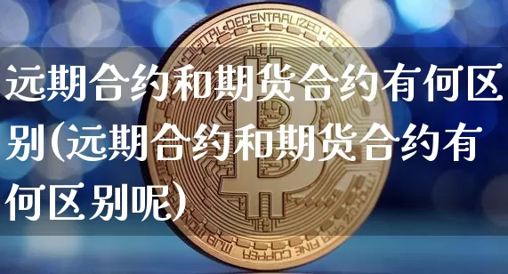 远期合约和期货合约有何区别(远期合约和期货合约有何区别呢)_股指期货_第1张_诸葛期货直播室 远期合约和期货合约有何区别(远期合约和期货合约有何区别呢)_https://m.zghnxxa.com_股指期货_第1张