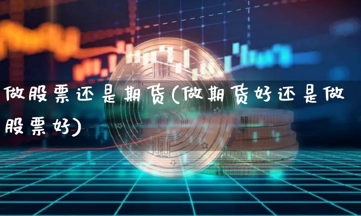 做股票还是期货(做期货好还是做股票好)_https://m.zghnxxa.com_股指期货_第1张