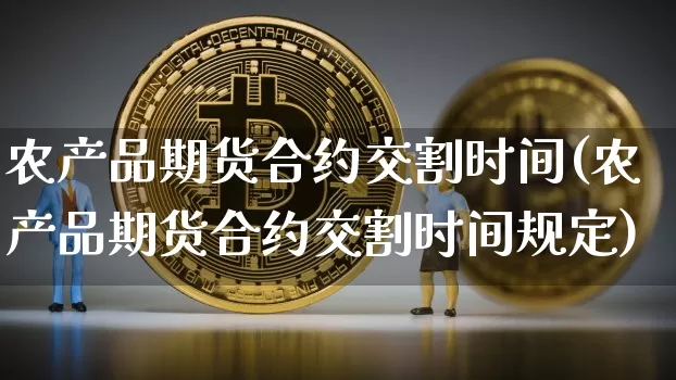 农产品期货合约交割时间(农产品期货合约交割时间规定)_https://m.zghnxxa.com_原油直播_第1张
