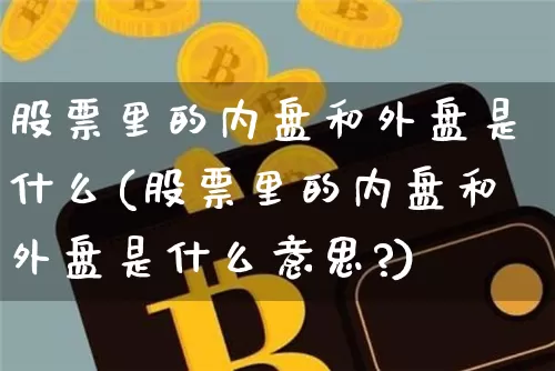 股票里的内盘和外盘是什么(股票里的内盘和外盘是什么意思?)_https://m.zghnxxa.com_期货资讯_第1张