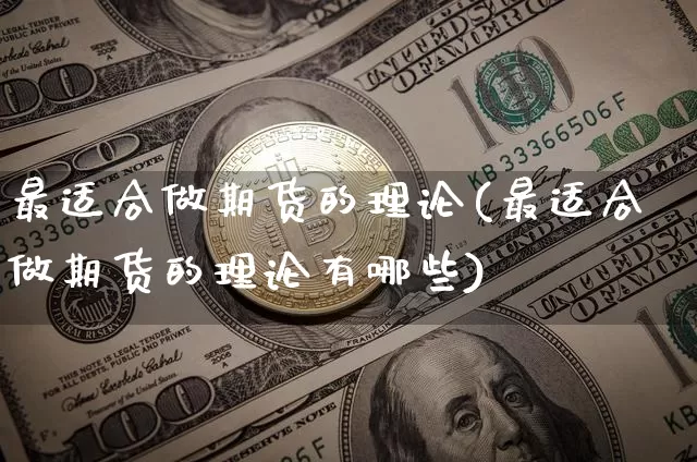 最适合做期货的理论(最适合做期货的理论有哪些)_https://m.zghnxxa.com_股指期货_第1张