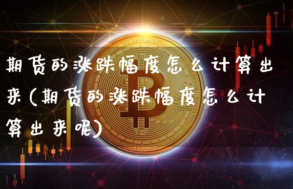 期货的涨跌幅度怎么计算出来(期货的涨跌幅度怎么计算出来呢)_https://m.zghnxxa.com_天然气期货_第1张