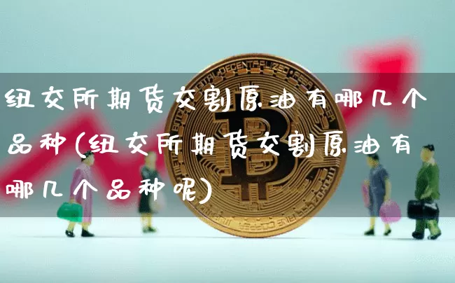 纽交所期货交割原油有哪几个品种(纽交所期货交割原油有哪几个品种呢)_https://m.zghnxxa.com_原油直播_第1张
