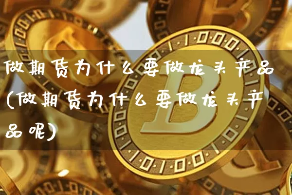 做期货为什么要做龙头产品(做期货为什么要做龙头产品呢)_https://m.zghnxxa.com_纳指期货_第1张