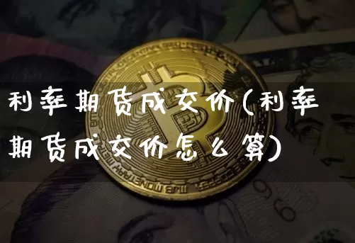 利率期货成交价(利率期货成交价怎么算)_https://m.zghnxxa.com_恒指期货_第1张