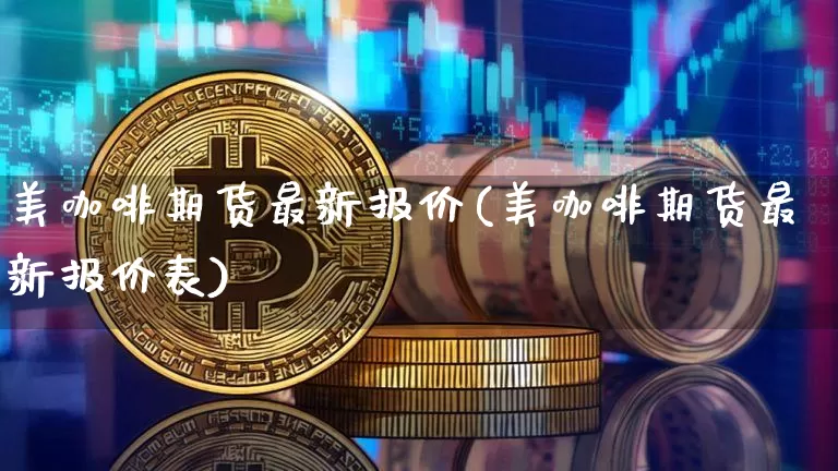 美咖啡期货最新报价(美咖啡期货最新报价表)_股指期货_第1张_诸葛期货直播室 美咖啡期货最新报价(美咖啡期货最新报价表)_https://m.zghnxxa.com_股指期货_第1张