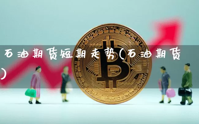 石油期货短期走势(石油期货)_https://m.zghnxxa.com_天然气期货_第1张