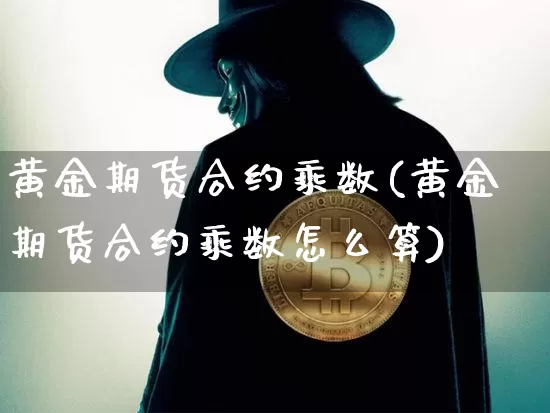黄金期货合约乘数(黄金期货合约乘数怎么算)_https://m.zghnxxa.com_天然气期货_第1张