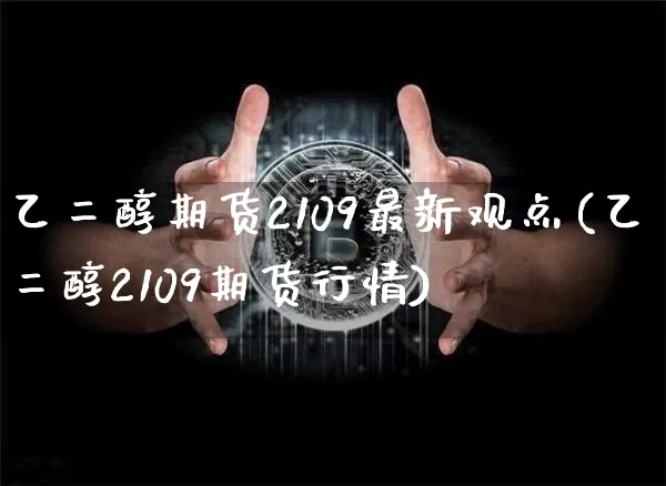 乙二醇期货2109最新观点(乙二醇2109期货行情)_https://m.zghnxxa.com_恒指期货_第1张