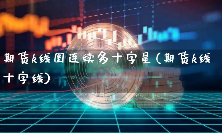 期货k线图连续多十字星(期货k线十字线)_https://m.zghnxxa.com_天然气期货_第1张