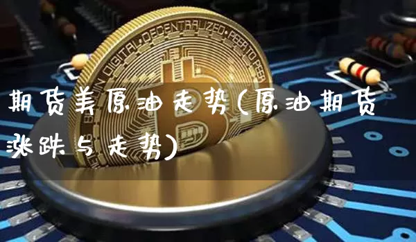 期货美原油走势(原油期货涨跌与走势)_https://m.zghnxxa.com_期货资讯_第1张