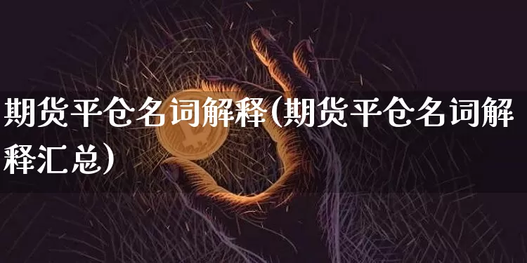 期货平仓名词解释(期货平仓名词解释汇总)_https://m.zghnxxa.com_股指期货_第1张