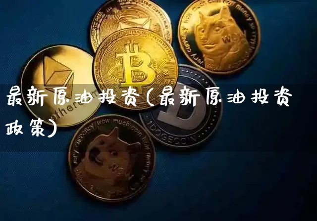 最新原油投资(最新原油投资政策)_天然气期货_第1张_诸葛期货直播室 最新原油投资(最新原油投资政策)_https://m.zghnxxa.com_天然气期货_第1张