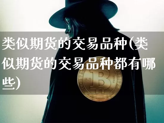 类似期货的交易品种(类似期货的交易品种都有哪些)_https://m.zghnxxa.com_天然气期货_第1张