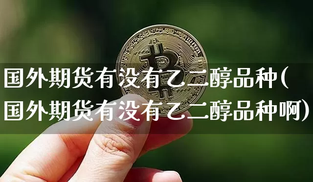 国外期货有没有乙二醇品种(国外期货有没有乙二醇品种啊)_https://m.zghnxxa.com_纳指期货_第1张