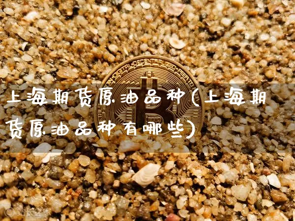 上海期货原油品种(上海期货原油品种有哪些)_原油直播_第1张_诸葛期货直播室 上海期货原油品种(上海期货原油品种有哪些)_https://m.zghnxxa.com_原油直播_第1张