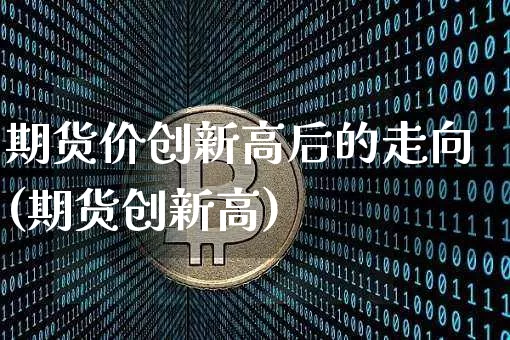 期货价创新高后的走向(期货创新高)_https://m.zghnxxa.com_纳指期货_第1张