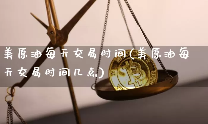 美原油每天交易时间(美原油每天交易时间几点)_https://m.zghnxxa.com_原油直播_第1张