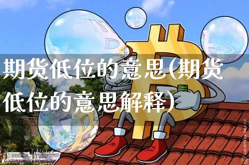 期货低位的意思(期货低位的意思解释)_https://m.zghnxxa.com_原油直播_第1张