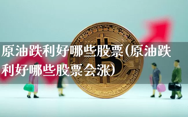 原油跌利好哪些股票(原油跌利好哪些股票会涨)_https://m.zghnxxa.com_原油直播_第1张