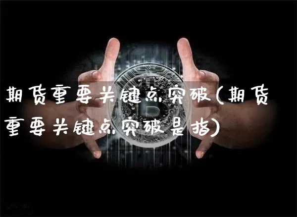 期货重要关键点突破(期货重要关键点突破是指)_https://m.zghnxxa.com_原油直播_第1张