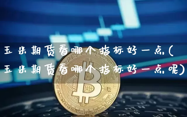 玉米期货看哪个指标好一点(玉米期货看哪个指标好一点呢)_https://m.zghnxxa.com_股指期货_第1张