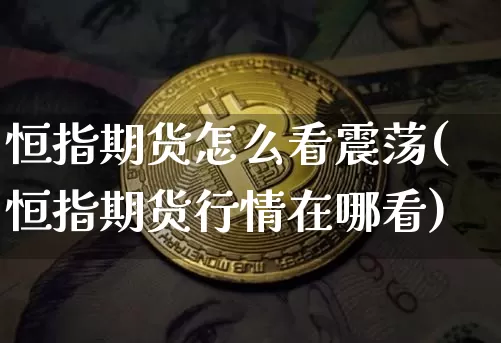 恒指期货怎么看震荡(恒指期货行情在哪看)_恒指期货_第1张_诸葛期货直播室 恒指期货怎么看震荡(恒指期货行情在哪看)_https://m.zghnxxa.com_恒指期货_第1张