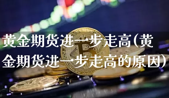 黄金期货进一步走高(黄金期货进一步走高的原因)_https://m.zghnxxa.com_黄金直播_第1张
