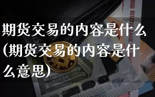 期货交易的内容是什么(期货交易的内容是什么意思)_https://m.zghnxxa.com_原油直播_第1张