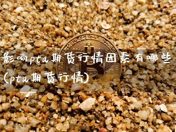 影响pta期货行情因素有哪些(pta期货行情)_原油直播_第1张_诸葛期货直播室 影响pta期货行情因素有哪些(pta期货行情)_https://m.zghnxxa.com_原油直播_第1张