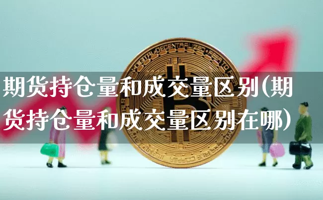 期货持仓量和成交量区别(期货持仓量和成交量区别在哪)_https://m.zghnxxa.com_股指期货_第1张
