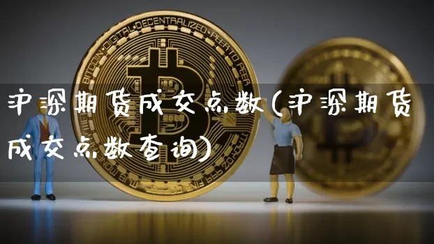 沪深期货成交点数(沪深期货成交点数查询)_期货资讯_第1张_诸葛期货直播室 沪深期货成交点数(沪深期货成交点数查询)_https://m.zghnxxa.com_期货资讯_第1张
